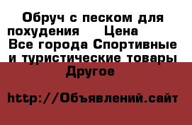 Обруч с песком для похудения.  › Цена ­ 500 - Все города Спортивные и туристические товары » Другое   